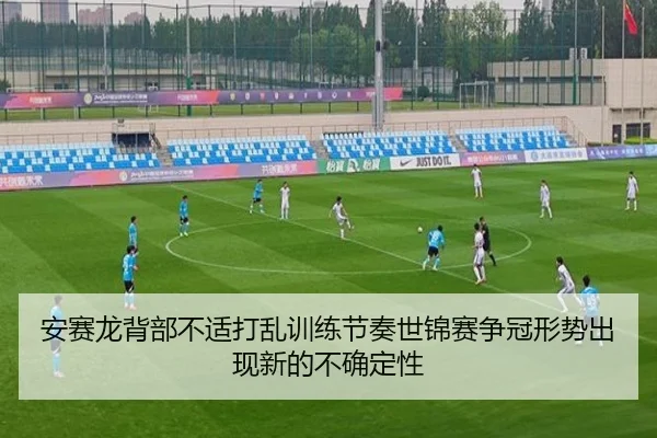安赛龙背部不适打乱训练节奏世锦赛争冠形势出现新的不确定性